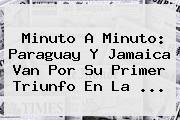 <b>Minuto A Minuto</b>: Paraguay Y Jamaica Van Por Su Primer Triunfo En La <b>...</b>