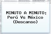 MINUTO A MINUTO: <b>Perú Vs México</b> (Descanso)