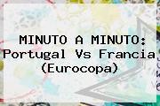 MINUTO A MINUTO: <b>Portugal Vs Francia</b> (Eurocopa)