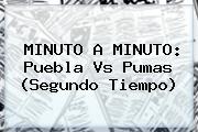 MINUTO A MINUTO: <b>Puebla Vs Pumas</b> (Segundo Tiempo)