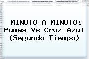 MINUTO A MINUTO: <b>Pumas Vs Cruz Azul</b> (Segundo Tiempo)