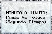 MINUTO A MINUTO: <b>Pumas Vs Toluca</b> (Segundo Tiempo)