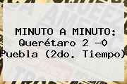 MINUTO A MINUTO: <b>Querétaro</b> 2 -0 <b>Puebla</b> (2do. Tiempo)