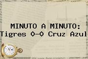 MINUTO A MINUTO: <b>Tigres</b> 0-0 <b>Cruz Azul</b>