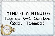 MINUTO A MINUTO: <b>Tigres</b> 0-1 <b>Santos</b> (2do. Tiempo)