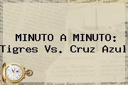 MINUTO A MINUTO: <b>Tigres Vs</b>. <b>Cruz Azul</b>