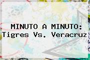 MINUTO A MINUTO: <b>Tigres Vs</b>. <b>Veracruz</b>
