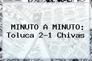 MINUTO A MINUTO: <b>Toluca</b> 2-1 <b>Chivas</b>