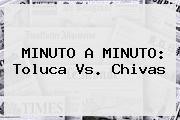 MINUTO A MINUTO: <b>Toluca Vs</b>. <b>Chivas</b>