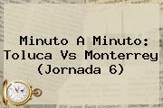 Minuto A Minuto: <b>Toluca Vs Monterrey</b> (Jornada 6)