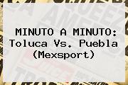 MINUTO A MINUTO: <b>Toluca Vs</b>. <b>Puebla</b> (Mexsport)