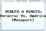 MINUTO A MINUTO: Veracruz Vs. <b>América</b> (Mexsport)