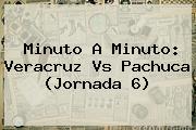 Minuto A Minuto: <b>Veracruz Vs Pachuca</b> (Jornada 6)