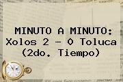MINUTO A MINUTO: <b>Xolos</b> 2 - 0 <b>Toluca</b> (2do. Tiempo)