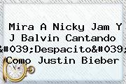 Mira A <b>Nicky Jam</b> Y J Balvin Cantando 'Despacito' Como Justin Bieber