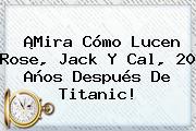 ¡Mira Cómo Lucen Rose, Jack Y Cal, 20 Años Después De <b>Titanic</b>!