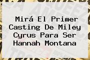 Mirá El Primer Casting De <b>Miley Cyrus</b> Para Ser Hannah Montana