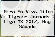 Mira En Vivo <b>Atlas Vs Tigres</b>: Jornada 2 Liga MX 2017, Hoy Sábado