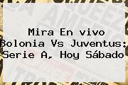 Mira En <b>vivo</b> Bolonia Vs Juventus: Serie A, Hoy Sábado