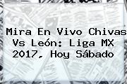 Mira En Vivo <b>Chivas</b> Vs León: Liga MX 2017, Hoy Sábado