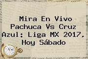 Mira En Vivo <b>Pachuca Vs Cruz Azul</b>: Liga MX 2017, Hoy Sábado