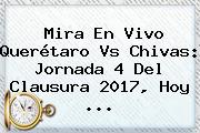 Mira En Vivo <b>Querétaro Vs Chivas</b>: Jornada 4 Del Clausura 2017, Hoy ...