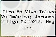 Mira En Vivo Toluca Vs América: Jornada 2 <b>Liga MX 2017</b>, Hoy ...