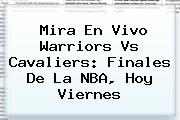 Mira En Vivo <b>Warriors Vs Cavaliers</b>: Finales De La NBA, Hoy Viernes