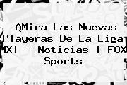 ¡Mira Las Nuevas Playeras De La <b>Liga MX</b>! - Noticias |<b> FOX Sports