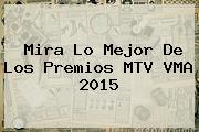Mira Lo Mejor De Los Premios MTV <b>VMA 2015</b>