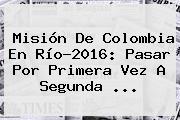 Misión De <b>Colombia</b> En Río-2016: Pasar Por Primera Vez A Segunda ...