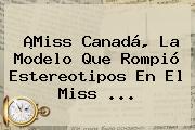 ¡<b>Miss Canadá</b>, La Modelo Que Rompió Estereotipos En El Miss ...