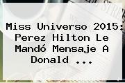 Miss Universo 2015: <b>Perez Hilton</b> Le Mandó Mensaje A Donald <b>...</b>