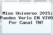 <b>Miss Universo</b> 2015: Puedes Verlo EN <b>VIVO</b> Por Canal TNT
