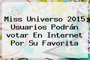 <b>Miss Universo 2015</b>: Usuarios Podrán <b>votar</b> En Internet Por Su Favorita