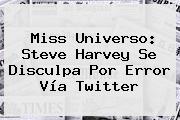 Miss Universo: <b>Steve Harvey</b> Se Disculpa Por Error Vía <b>Twitter</b>
