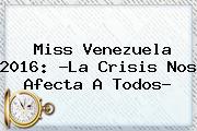 <b>Miss Venezuela 2016</b>: ?La Crisis Nos Afecta A Todos?