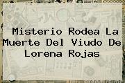 Misterio Rodea La Muerte Del Viudo De <b>Lorena Rojas</b>