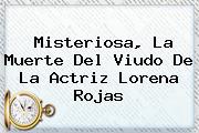 Misteriosa, La Muerte Del Viudo De La Actriz <b>Lorena Rojas</b>