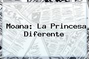 Ver moana la princesa diferente <b>Moana</b>: La Princesa Diferente