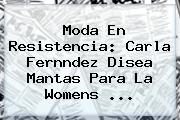 Moda En Resistencia: Carla Fernndez Disea Mantas Para La <b>Womens</b> ...