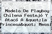 Ver modelo de playboy chilena festejo y ataco a quotla princesaquot messi Modelo De Playboy Chilena Festejó Y Atacó A "la Princesa" Messi