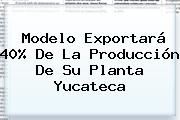 Modelo Exportará 40% De La Producción De Su Planta Yucateca