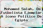 <b>Mohamed Salah</b>, De Futbolista Ejemplar A ícono Político De Egipto