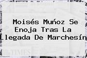 <b>Moisés Muñoz</b> Se Enoja Tras La Llegada De Marchesín