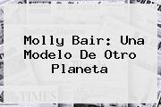 <b>Molly Bair</b>: Una Modelo De Otro Planeta