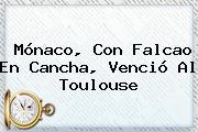<b>Mónaco</b>, Con Falcao En Cancha, Venció Al Toulouse