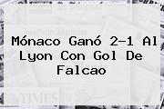 <b>Mónaco</b> Ganó 2-1 Al Lyon Con Gol De Falcao