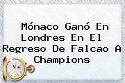 <b>Mónaco</b> Ganó En Londres En El Regreso De Falcao A Champions