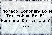 <b>Monaco</b> Sorprendió A Tottenham En El Regreso De Falcao A ...
